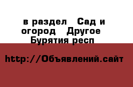  в раздел : Сад и огород » Другое . Бурятия респ.